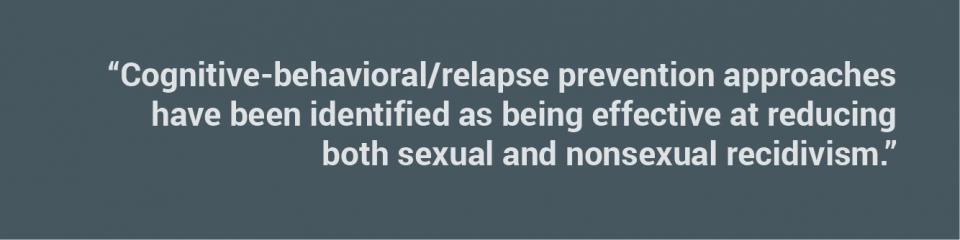 Cognitive-behavioral/relapse prevention approaches have been identified as being effective at reducing both sexual and nonsexual recidivism.